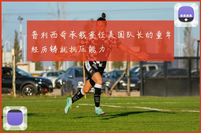 普利西奇承载重任美国队长的童年经历铸就抗压能力