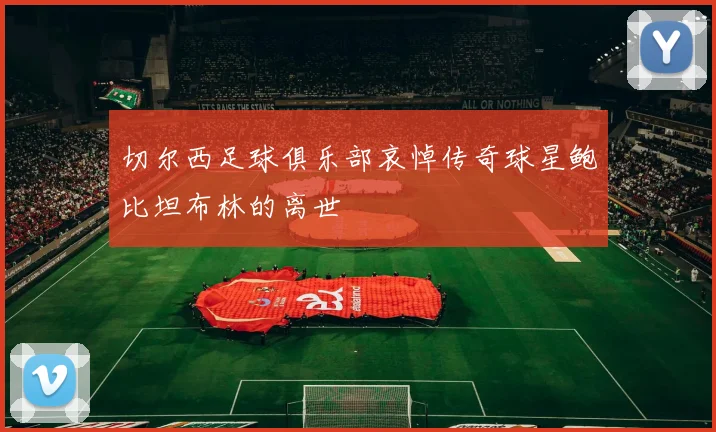 切尔西足球俱乐部哀悼传奇球星鲍比坦布林的离世