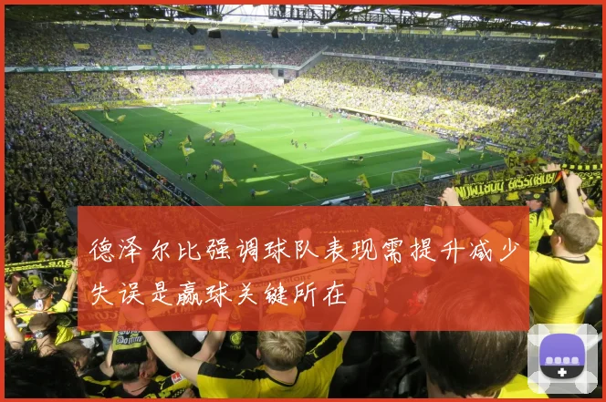 德泽尔比强调球队表现需提升减少失误是赢球关键所在