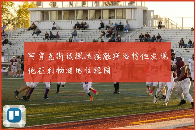 阿贾克斯试探性接触斯洛特但发现他在利物浦地位稳固